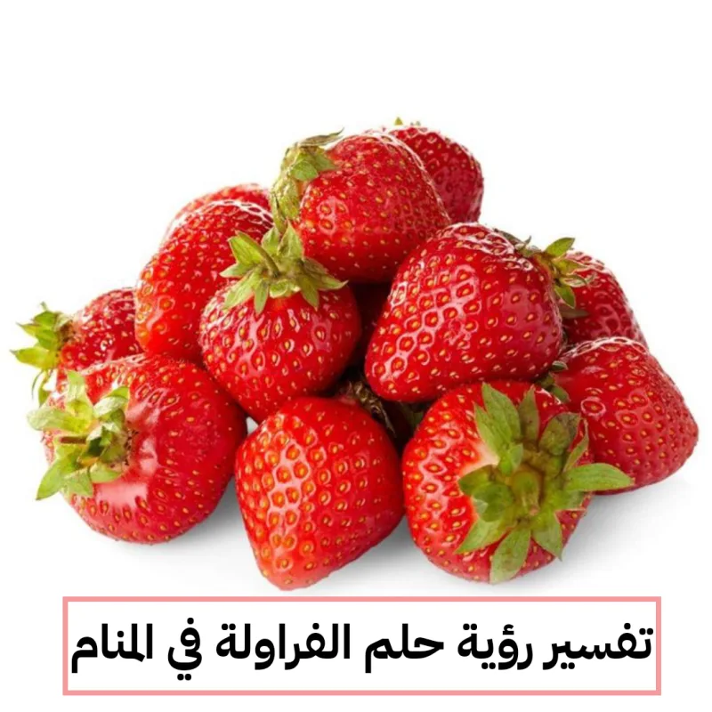 تفسير رؤية حلم الفراولة في المنام بالتفصيل