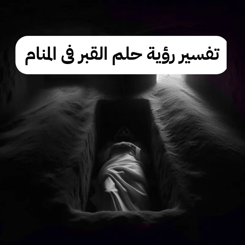 تفسير رؤية حلم القبر فى المنام بالتفصيل