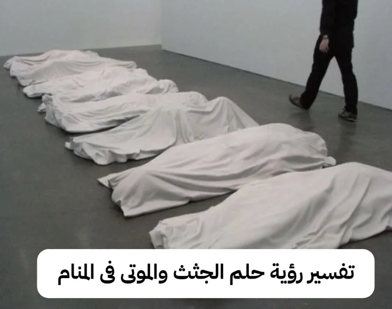 تفسير رؤية حلم الجثث والموتى فى المنام