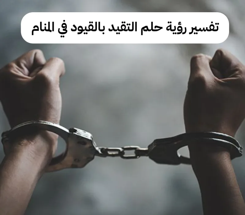 تفسير رؤية حلم التقيد بالقيود في المنام