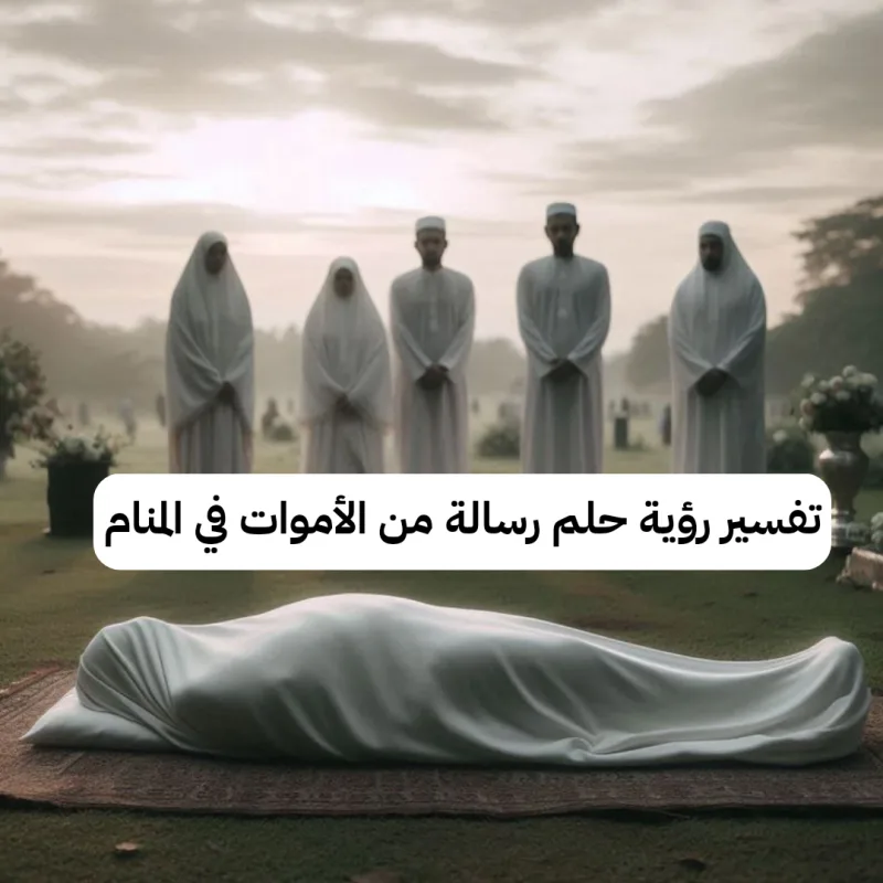 تفسير رؤية حلم رسالة من الأموات في المنام