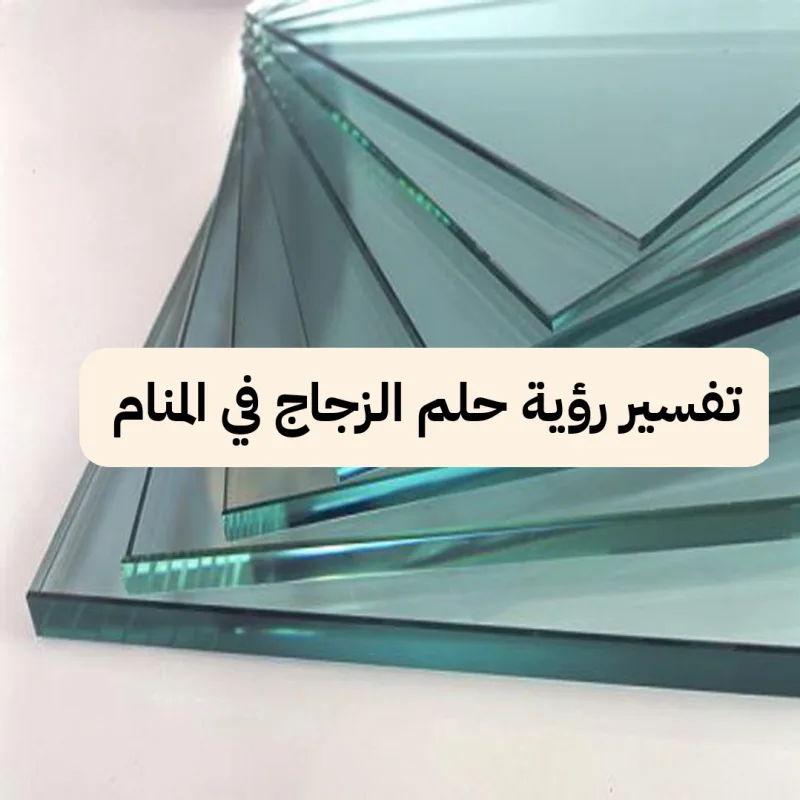 تفسير رؤية حلم الزجاج في المنام .. إنتهاء المشاكل ومشاكل زوجية