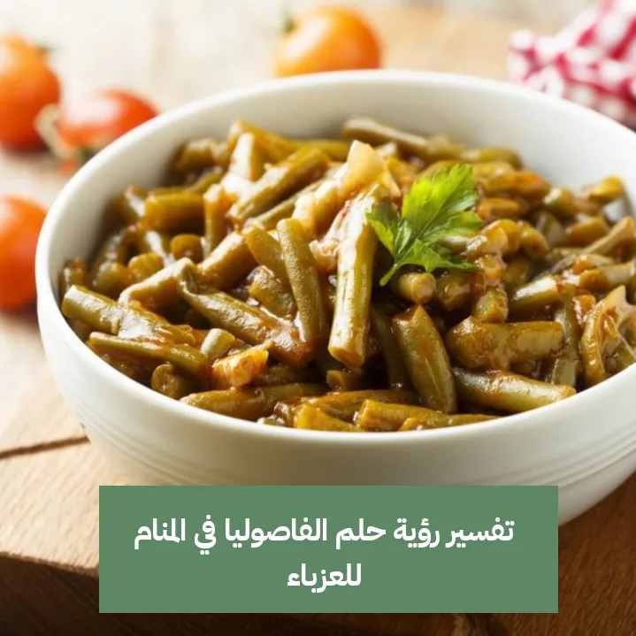 تفسير رؤية حلم الفاصوليا في المنام للعزباء