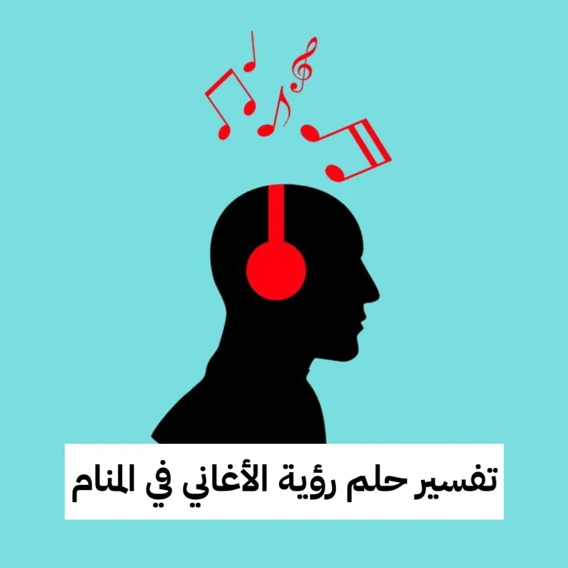 تفسير حلم رؤية الأغاني في المنام
