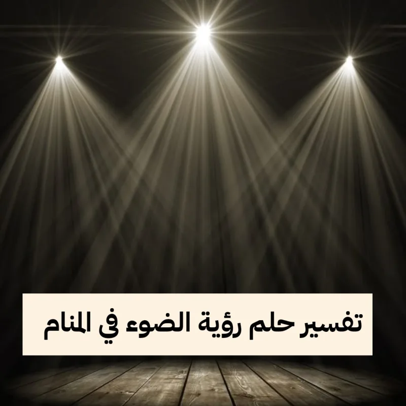 تفسير حلم رؤية الضوء في المنام لابن سيرين والنابلسي للرجل والمرأة