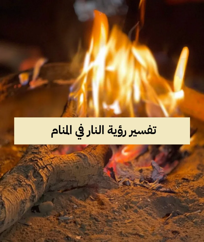 تفسير رؤية النار في المنام لمفسر الاحلام ابن سيرين - رمز حلم الاحتراق في الحلم