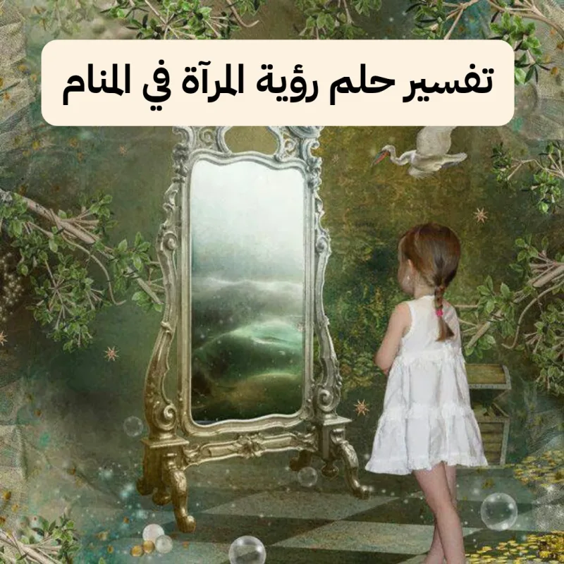تفسير حلم رؤية المرآة في المنام