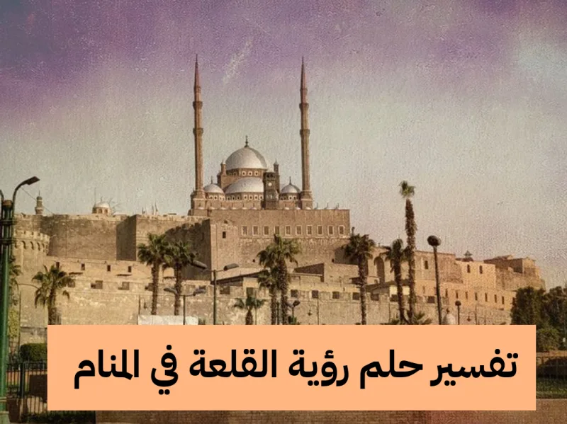 تفسير حلم رؤية القلعة في المنام للنابلسي