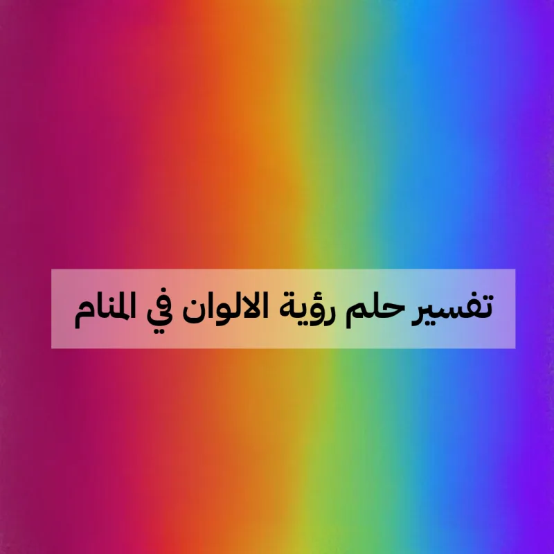 تفسير حلم رؤية الالوان في المنام