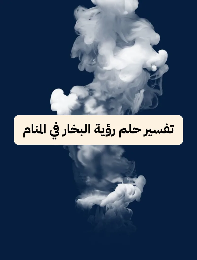 تفسير حلم رؤية البخار في المنام