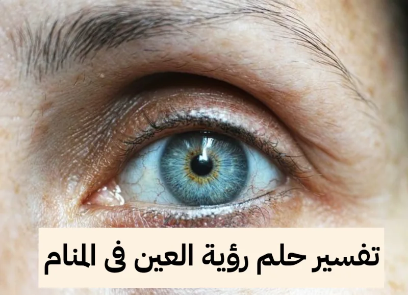 تفسير حلم رؤية العين فى المنام بالتفصيل