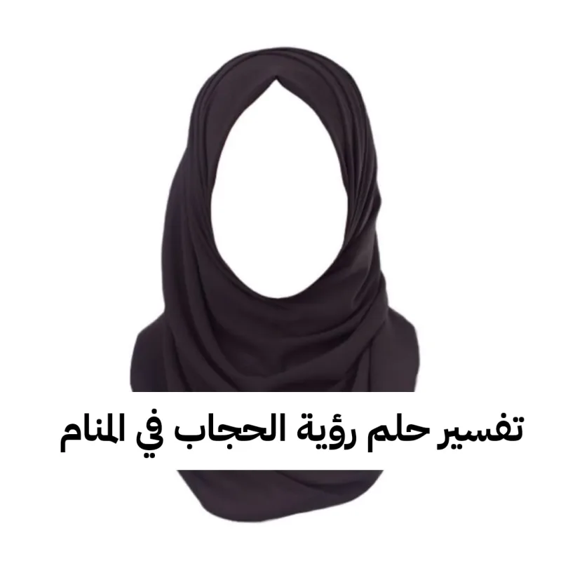 تفسير حلم رؤية الحجاب في المنام