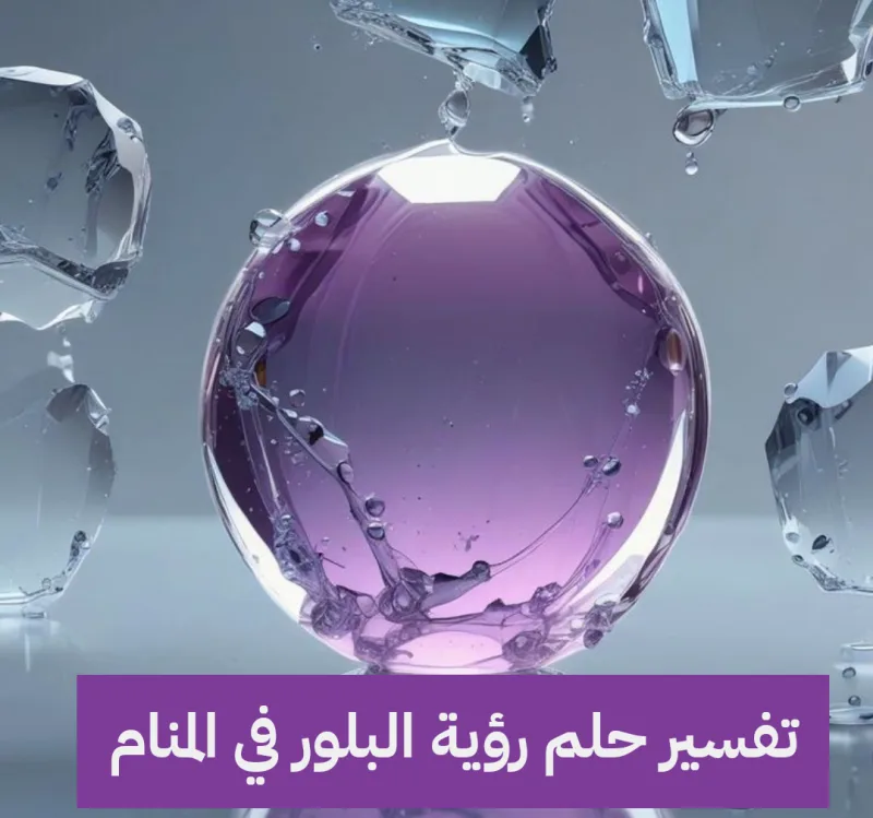 تفسير حلم رؤية البلور في المنام لابن سيرين