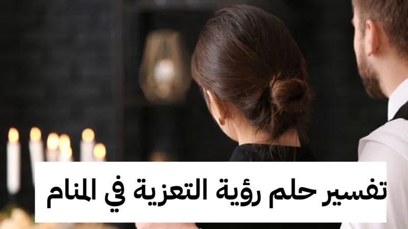 تفسير حلم رؤية التعزية في المنام