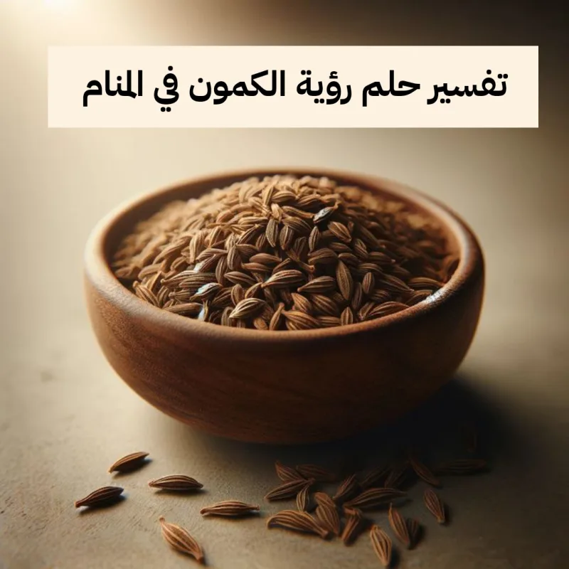 تفسير حلم رؤية الكمون في المنام
