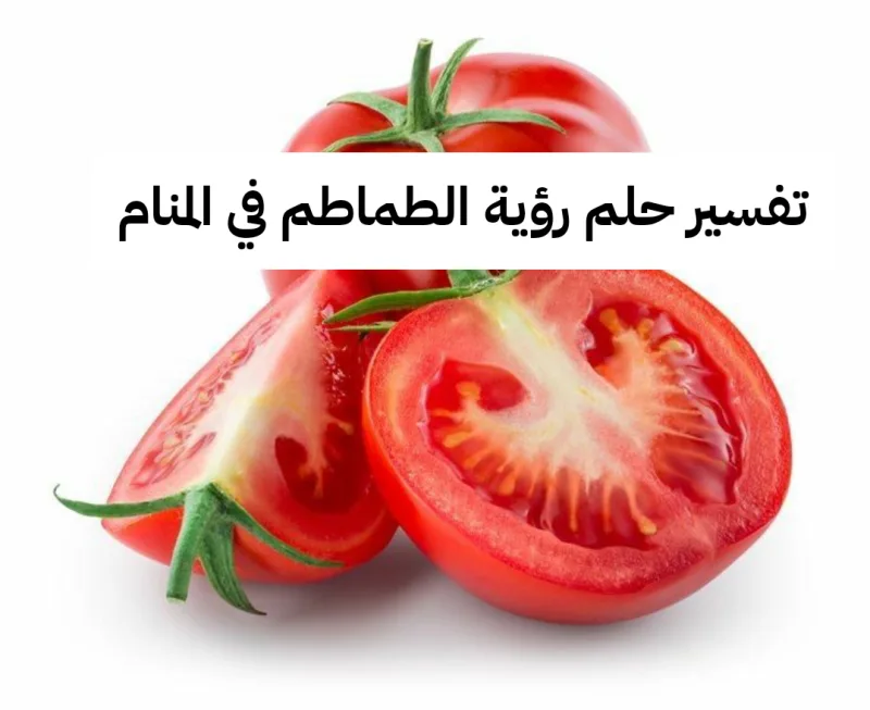 تفسير حلم رؤية الطماطم في المنام لابن سيرين - رغبات ومعاصي