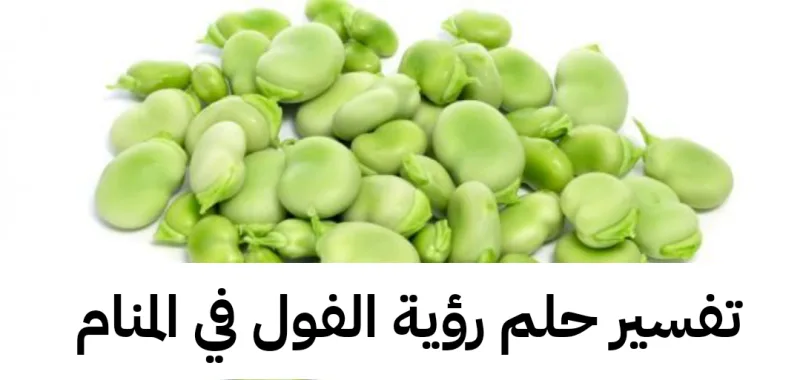تفسير حلم رؤية الفول في المنام بالتفصيل