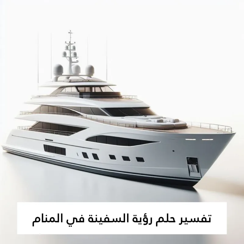 تفسير حلم رؤية السفينة في المنام بالتفصيل لابن سيرين