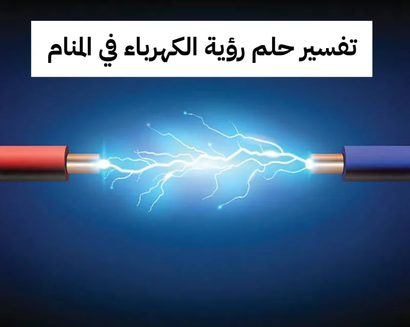 تفسير حلم رؤية الكهرباء في المنام لابن سيرين بالتفصيل
