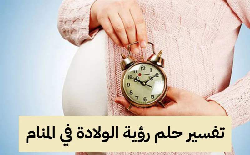 تفسير حلم رؤية الولادة في المنام - حلمت اني أولد .. تعرف علي المعني