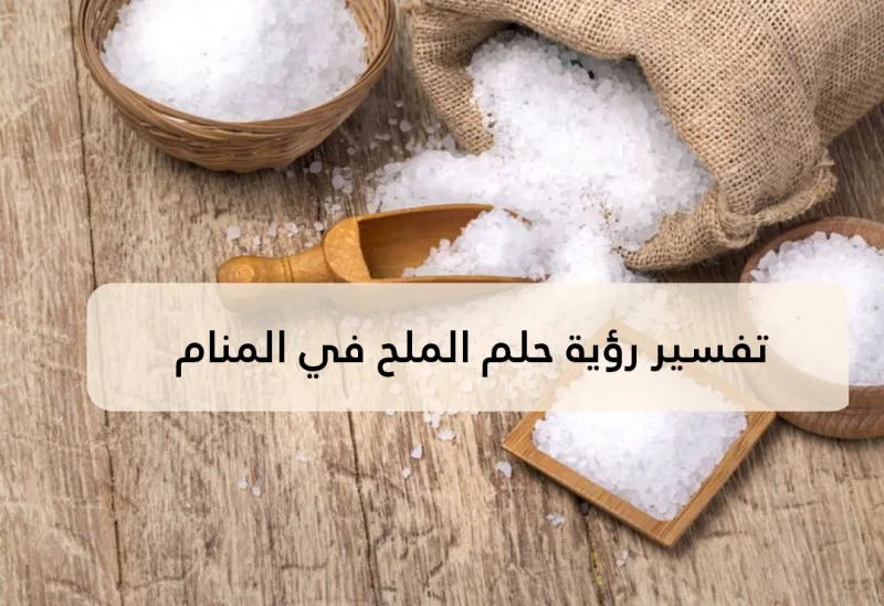 تفسير رؤية حلم الملح في المنام .. أبرز 3 تفاسير سيئة للملح في الحلم لابن سيرين