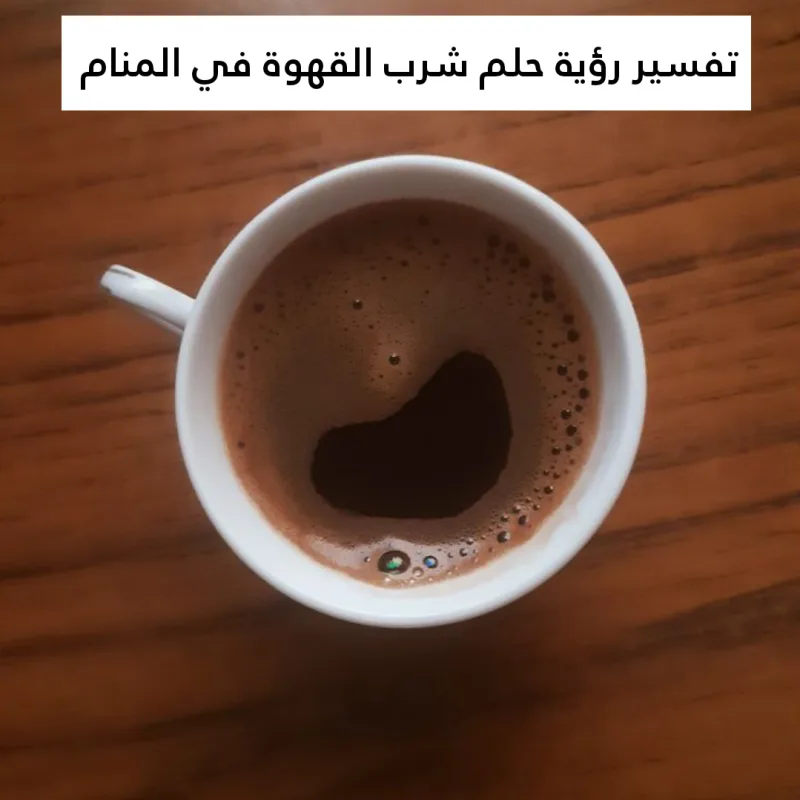 تفسير رؤية حلم شرب القهوة في المنام