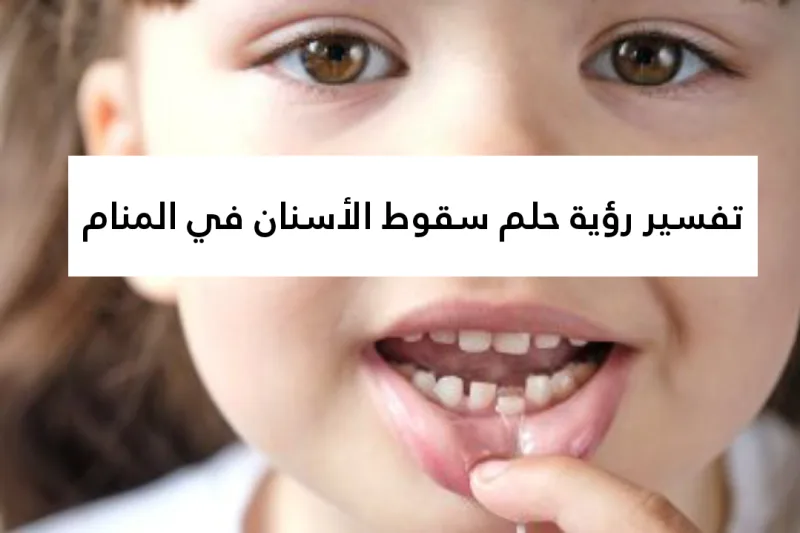 تفسير رؤية حلم سقوط الأسنان في المنام .. 5 تفاسير للمرأة وللرجل