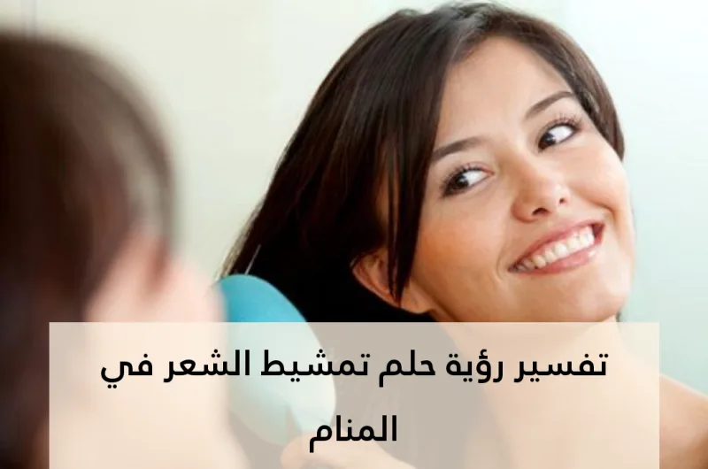 تفسير رؤية حلم تمشيط الشعر في المنام .. 9 معاني لابن سيرين وللنابلسي