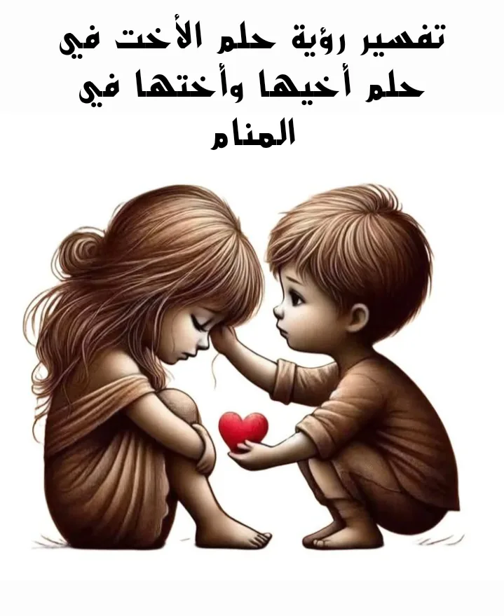تفسير رؤية حلم الأخت في حلم أخيها وأختها في المنام
