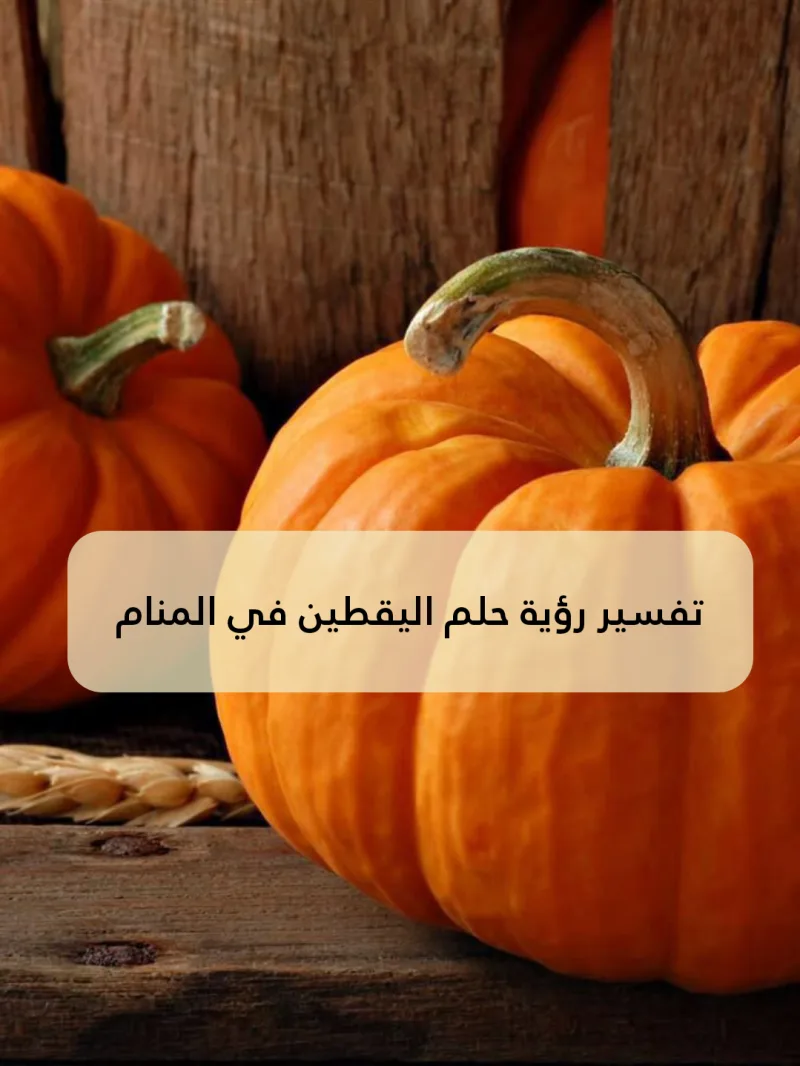 تفسير رؤية حلم اليقطين في المنام